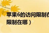 苹果6的访问限制在哪里设置（苹果6的访问限制在哪）