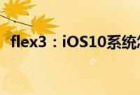 flex3：iOS10系统怎么才能稳定运行flex3