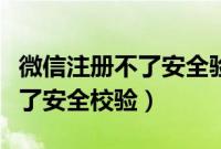 微信注册不了安全验证也验不了（微信注册不了安全校验）