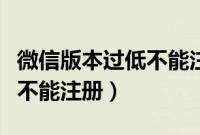 微信版本过低不能注册怎么办（微信版本过低不能注册）