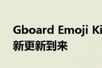 Gboard Emoji Kitchen 和辅助功能工具的新更新到来