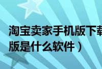 淘宝卖家手机版下载什么软件（淘宝卖家手机版是什么软件）