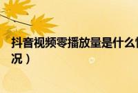 抖音视频零播放量是什么情况（抖音视频零播放量是什么情况）
