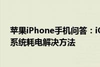 苹果iPhone手机问答：iOS11.4耗电太快怎么办 苹果11.4系统耗电解决方法