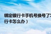 绑定银行卡手机号换号了怎么修改（想换手机号可是绑定银行卡怎么办）