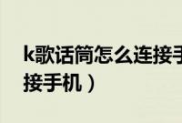 k歌话筒怎么连接手机视频(k歌话筒怎么连接手机)