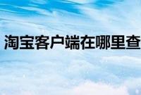 淘宝客户端在哪里查看(淘宝客户端在哪里)