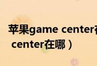 苹果game center在哪打开（苹果手机game center在哪）