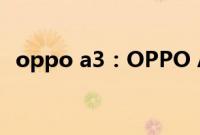 oppo a3：OPPO A3上市时间是什么时候