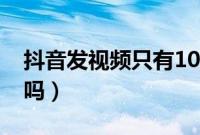 抖音发视频只有10秒（抖音发视频只有15秒吗）