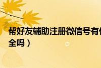 帮好友辅助注册微信号有什么影响（帮好友辅助注册微信安全吗）