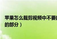 苹果怎么裁剪视频中不要的部分（苹果手机怎么剪视频不要的部分）