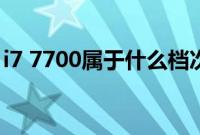 i7 7700属于什么档次的（i7 7700属于几代）