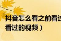 抖音怎么看之前看过的作品（抖音怎么看之前看过的视频）
