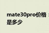 mate30pro价格：华为mate30pro的价格是多少