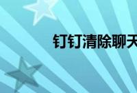 钉钉清除聊天记录还能找回吗