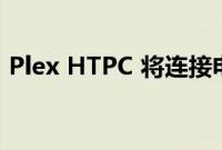 Plex HTPC 将连接电视的 PC 变成媒体中心