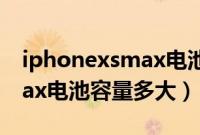 iphonexsmax电池容量3300（iphonexsmax电池容量多大）