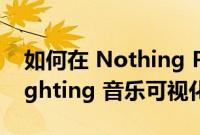 如何在 Nothing Phone 1 上启用 Glyph-lighting 音乐可视化