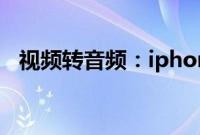 视频转音频：iphone视频转音频教程分享