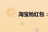 淘宝抢红包:淘宝抢红包教程