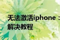 无法激活iphone：iPhone 显示无法激活的解决教程