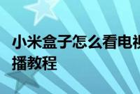 小米盒子怎么看电视直播：小米盒子看电视直播教程
