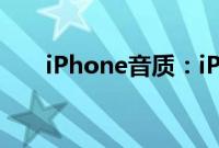 iPhone音质：iPhone 的音质怎么样