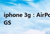 iphone 3g：AirPods Pro 可支持 iPhone 3GS