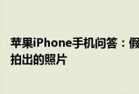 苹果iPhone手机问答：假期出游拍照技巧 别人家的iPhone拍出的照片