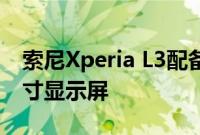 索尼Xperia L3配备双后置摄像头 显示5.7英寸显示屏