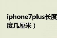iphone7plus长度几厘米（iphone7plus长度几厘米）