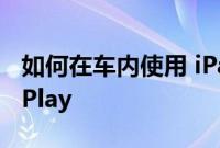 如何在车内使用 iPad 或 iPhone 而不是 CarPlay