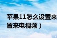 苹果11怎么设置来电视频秀（苹果11怎么设置来电视频）