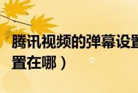 腾讯视频的弹幕设置在哪（腾讯视频的弹幕设置在哪）