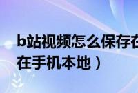 b站视频怎么保存在手机（b站视频怎么保存在手机本地）