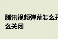 腾讯视频弹幕怎么开：手机腾讯视频的弹幕怎么关闭