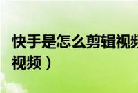 快手是怎么剪辑视频的（快手主播用什么剪辑视频）