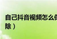 自己抖音视频怎么保存（自己抖音视频怎么删除）