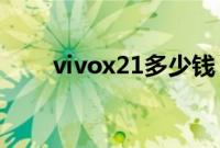 vivox21多少钱：vivox21行情介绍