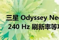 三星 Odyssey Neo G8 结合了 4K 分辨率和 240 Hz 刷新率等功能