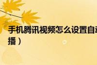 手机腾讯视频怎么设置自动下一集（手机腾讯视频怎么看直播）
