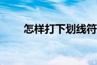 怎样打下划线符号（怎样打下划线）