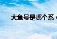 大鱼号是哪个系（大鱼号是哪个平台）