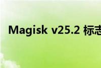 Magisk v25.2 标志着项目 Rust 化的开始