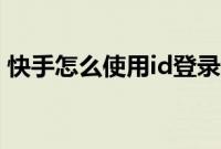 快手怎么使用id登录（快手id登录入口在哪）