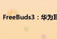 FreeBuds3：华为耳机freebuds3连接教程