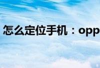 怎么定位手机：oppo定位别人手机位置教程