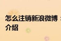 怎么注销新浪微博：注销新浪微博账号的方法介绍