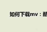 如何下载mv：酷我音乐下载MV教程